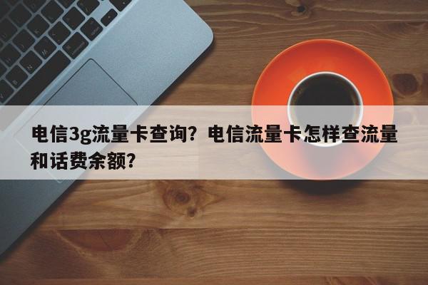 电信3g流量卡查询？电信流量卡怎样查流量和话费余额？-第1张图片