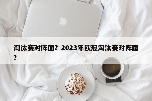 淘汰赛对阵图？2023年欧冠淘汰赛对阵图？-第1张图片