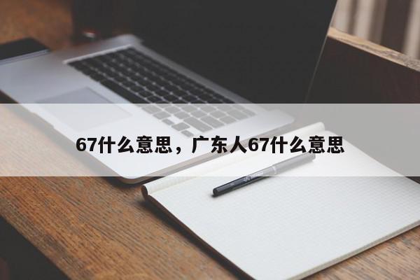 67什么意思，广东人67什么意思-第1张图片