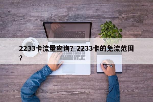 2233卡流量查询？2233卡的免流范围？-第1张图片