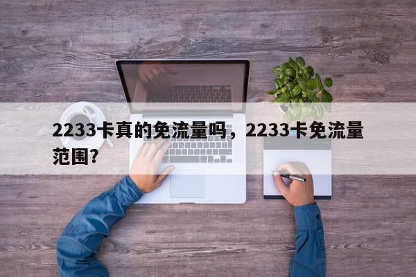 2233卡真的免流量吗，2233卡免流量范围？-第1张图片