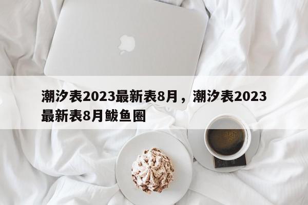 潮汐表2023最新表8月，潮汐表2023最新表8月鲅鱼圈-第1张图片