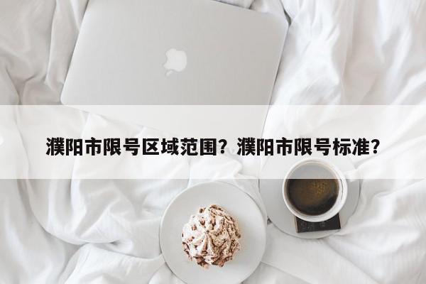 濮阳市限号区域范围？濮阳市限号标准？-第1张图片