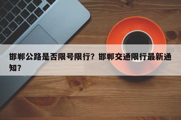 邯郸公路是否限号限行？邯郸交通限行最新通知？-第1张图片