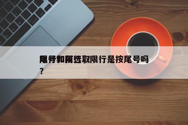 限行如何选取
尾号和限行，限行是按尾号吗？-第1张图片