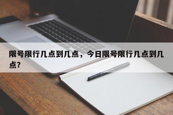 限号限行几点到几点，今日限号限行几点到几点？-第1张图片