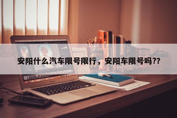 安阳什么汽车限号限行，安阳车限号吗?？-第1张图片