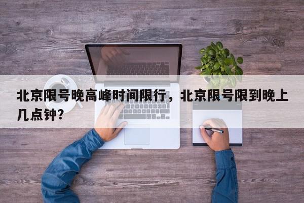 北京限号晚高峰时间限行，北京限号限到晚上几点钟？-第1张图片