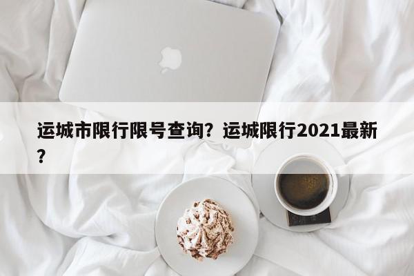 运城市限行限号查询？运城限行2021最新？-第1张图片