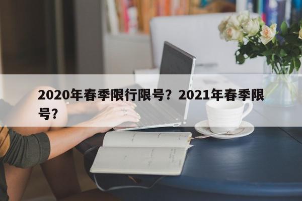 2020年春季限行限号？2021年春季限号？-第1张图片