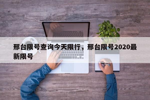 邢台限号查询今天限行，邢台限号2020最新限号-第1张图片