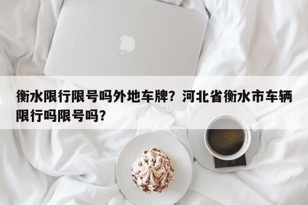 衡水限行限号吗外地车牌？河北省衡水市车辆限行吗限号吗？-第1张图片