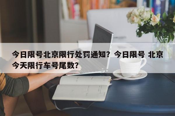 今日限号北京限行处罚通知？今日限号 北京今天限行车号尾数？-第1张图片