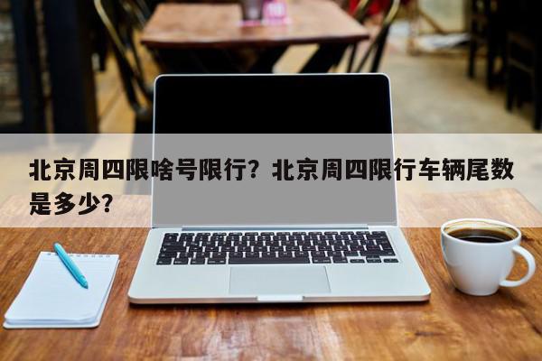 北京周四限啥号限行？北京周四限行车辆尾数是多少？-第1张图片