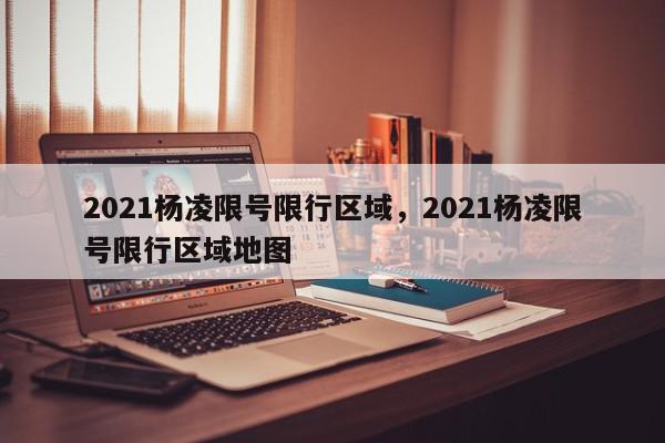 2021杨凌限号限行区域，2021杨凌限号限行区域地图-第1张图片