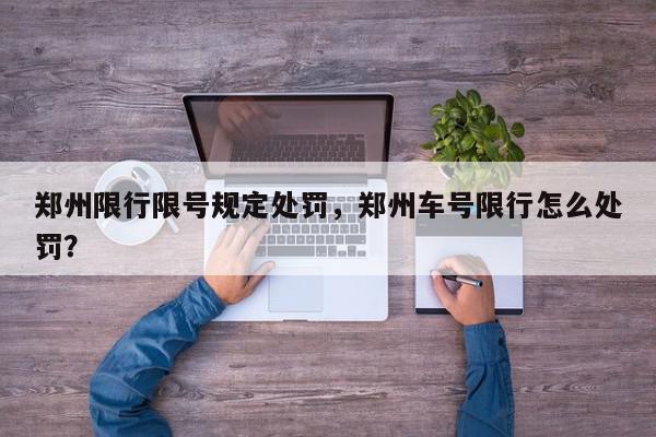 郑州限行限号规定处罚，郑州车号限行怎么处罚？-第1张图片