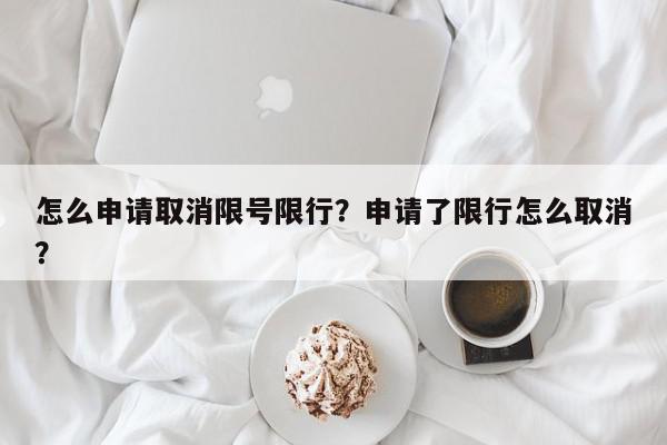 怎么申请取消限号限行？申请了限行怎么取消？-第1张图片