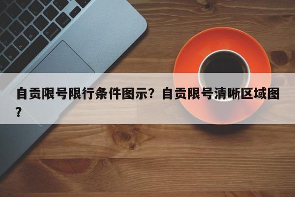 自贡限号限行条件图示？自贡限号清晰区域图？-第1张图片