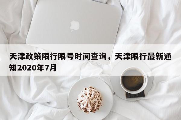 天津政策限行限号时间查询，天津限行最新通知2020年7月-第1张图片