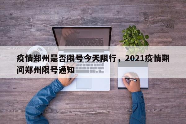 疫情郑州是否限号今天限行，2021疫情期间郑州限号通知-第1张图片