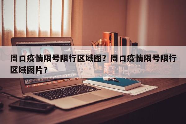 周口疫情限号限行区域图？周口疫情限号限行区域图片？-第1张图片