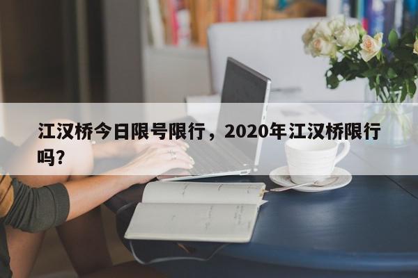 江汉桥今日限号限行，2020年江汉桥限行吗？-第1张图片