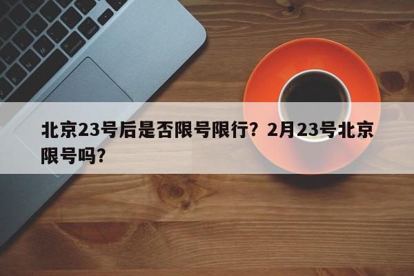 北京23号后是否限号限行？2月23号北京限号吗？-第1张图片