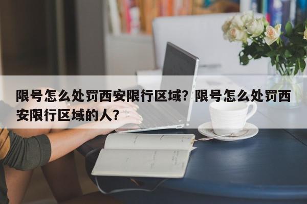 限号怎么处罚西安限行区域？限号怎么处罚西安限行区域的人？-第1张图片