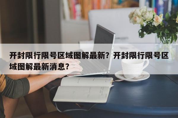 开封限行限号区域图解最新？开封限行限号区域图解最新消息？-第1张图片