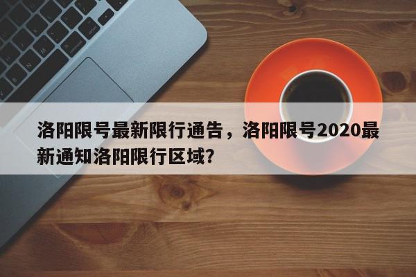 洛阳限号最新限行通告，洛阳限号2020最新通知洛阳限行区域？-第1张图片