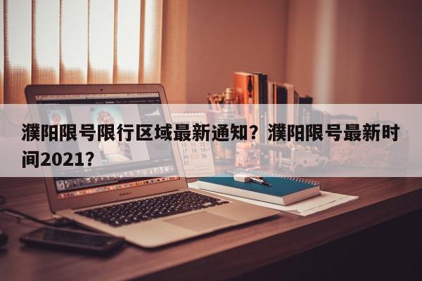 濮阳限号限行区域最新通知？濮阳限号最新时间2021？-第1张图片