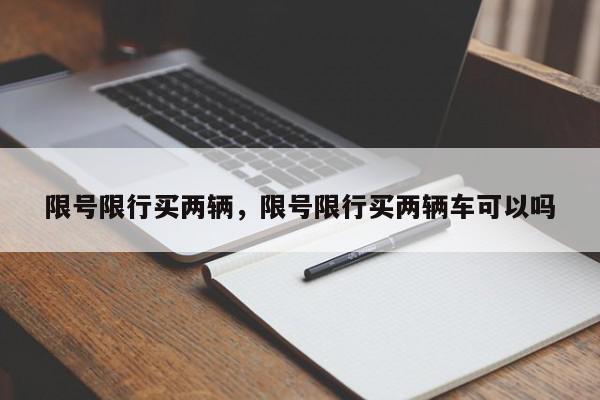 限号限行买两辆，限号限行买两辆车可以吗-第1张图片