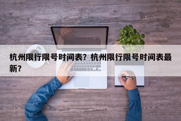 杭州限行限号时间表？杭州限行限号时间表最新？-第1张图片