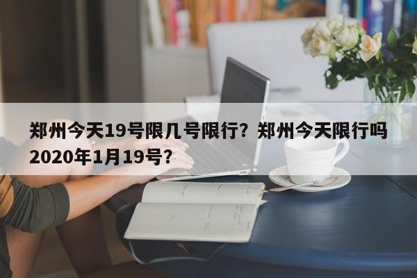 郑州今天19号限几号限行？郑州今天限行吗2020年1月19号？-第1张图片