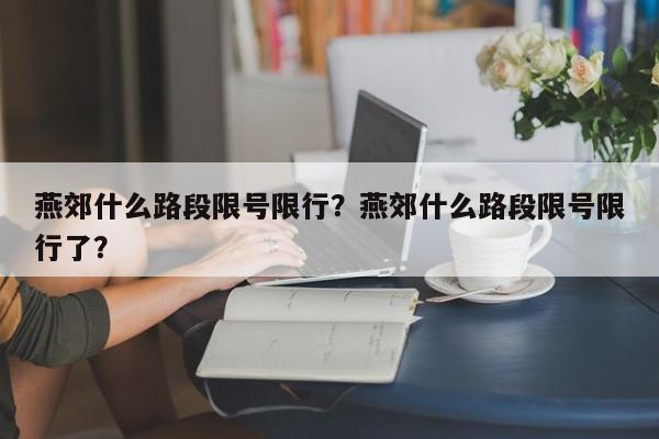 燕郊什么路段限号限行？燕郊什么路段限号限行了？-第1张图片