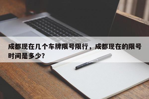 成都现在几个车牌限号限行，成都现在的限号时间是多少？-第1张图片