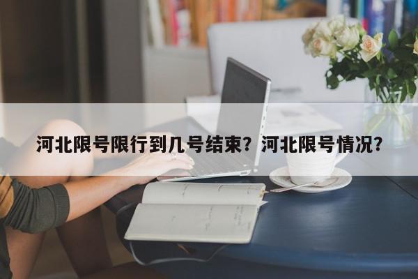 河北限号限行到几号结束？河北限号情况？-第1张图片