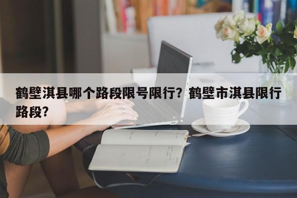 鹤壁淇县哪个路段限号限行？鹤壁市淇县限行路段？-第1张图片