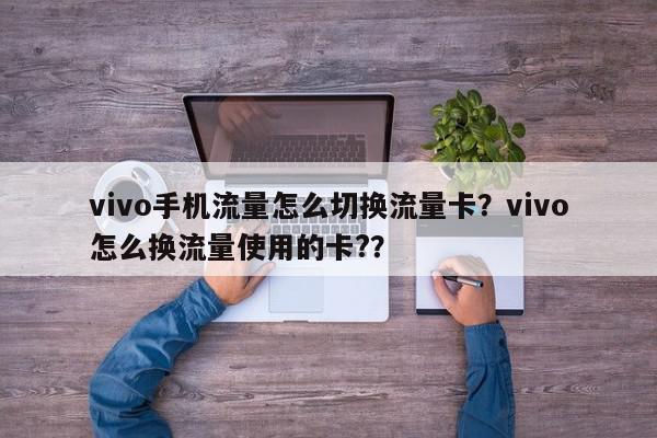 vivo手机流量怎么切换流量卡？vivo怎么换流量使用的卡?？-第1张图片