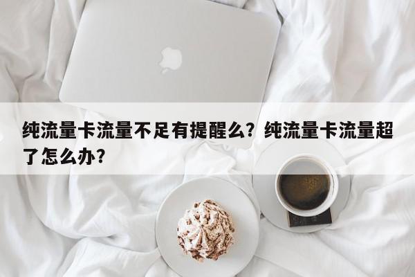 纯流量卡流量不足有提醒么？纯流量卡流量超了怎么办？-第1张图片