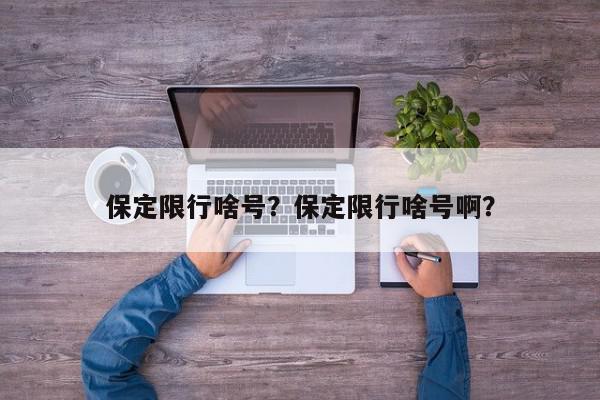 保定限行啥号？保定限行啥号啊？-第1张图片