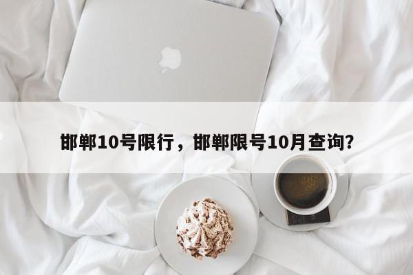 邯郸10号限行，邯郸限号10月查询？-第1张图片