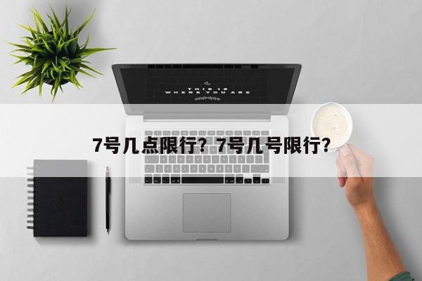 7号几点限行？7号几号限行？-第1张图片