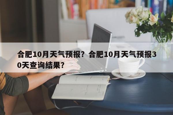 合肥10月天气预报？合肥10月天气预报30天查询结果？-第1张图片