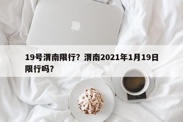 19号渭南限行？渭南2021年1月19日限行吗？-第1张图片