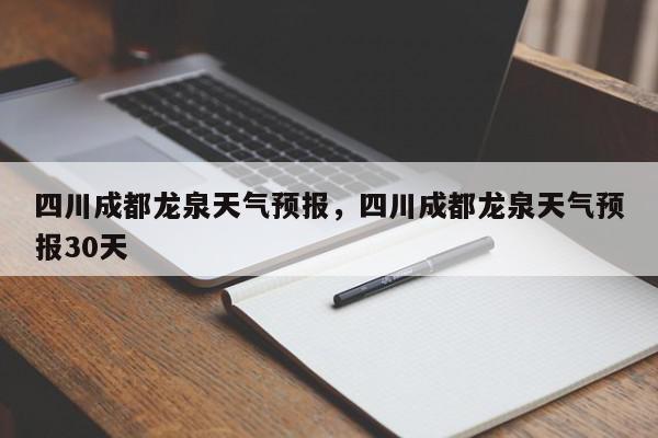 四川成都龙泉天气预报，四川成都龙泉天气预报30天-第1张图片