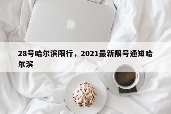 28号哈尔滨限行，2021最新限号通知哈尔滨-第1张图片