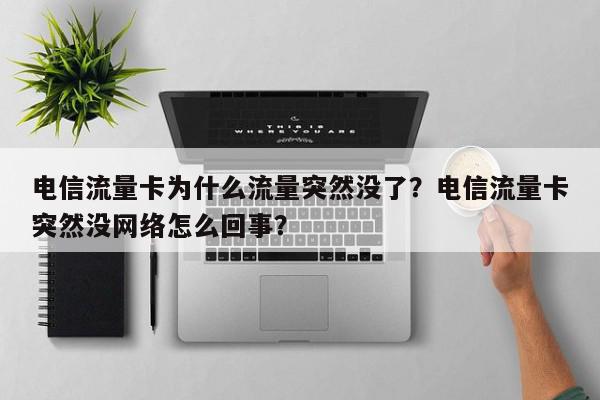 电信流量卡为什么流量突然没了？电信流量卡突然没网络怎么回事？-第1张图片