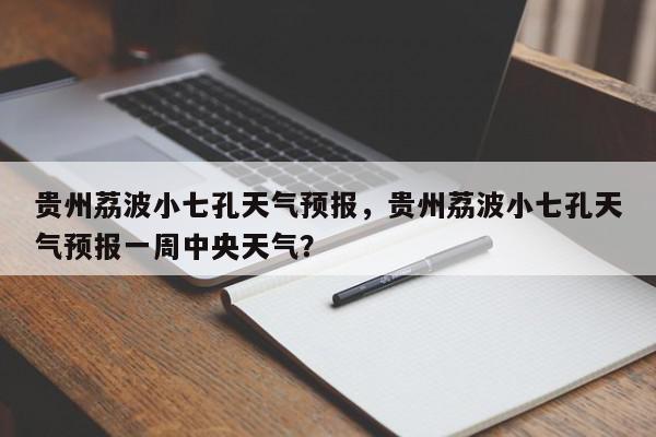 贵州荔波小七孔天气预报，贵州荔波小七孔天气预报一周中央天气？-第1张图片