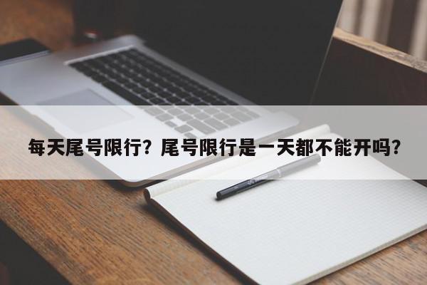 每天尾号限行？尾号限行是一天都不能开吗？-第1张图片